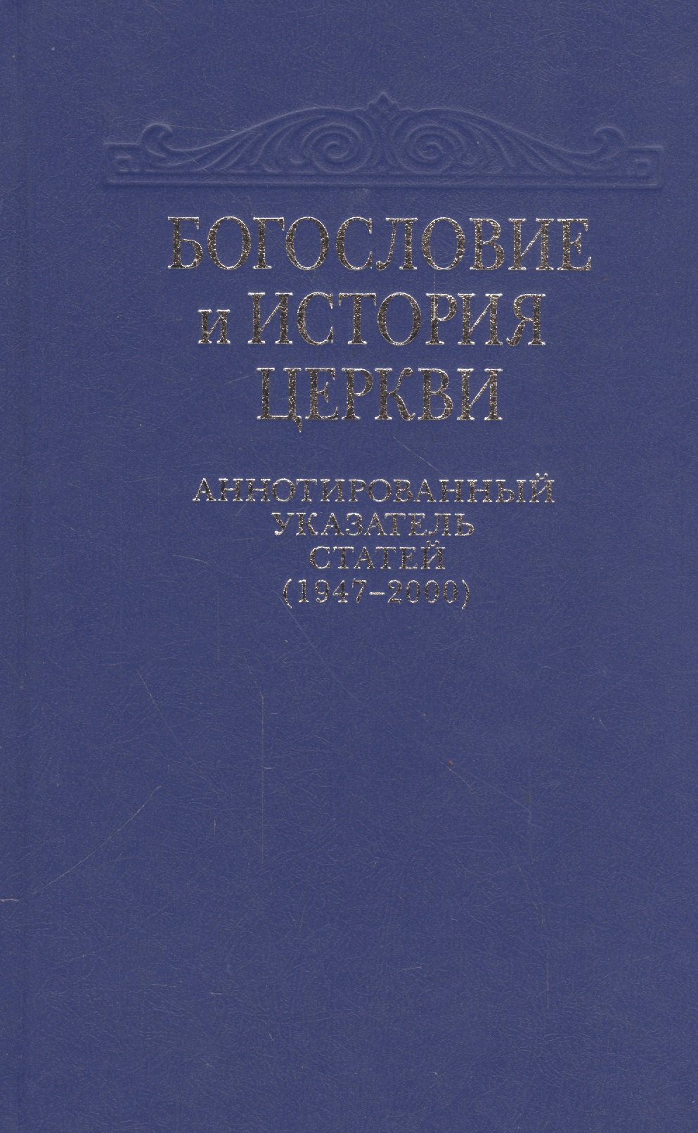 Богословие и история Церкви. Аннотированный указатель статей центральных периодических изданий Русской Православной Церкви (1947-2000)