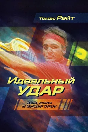 Книга Идеальный удар. Тайна, которую не объясняют тренеры (Томас Райт)