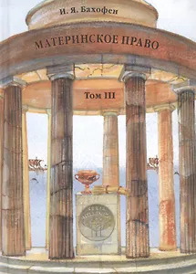 Материнское право. Исследование о гинекократии древнего мира в соответствии с ее религиозной и правовой природой. В трех томах. Том III