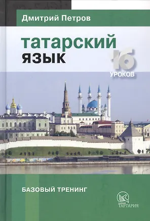 Книга Татарский язык. Базовый тренинг. 16 уроков (Дмитрий Петров)