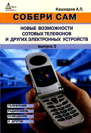 Книга Собери сам: Новые возможности сотовых телефонов и других электронных устройств.Телефония, радиосвязь, освещение и другое. (Андрей Кашкаров) — 1