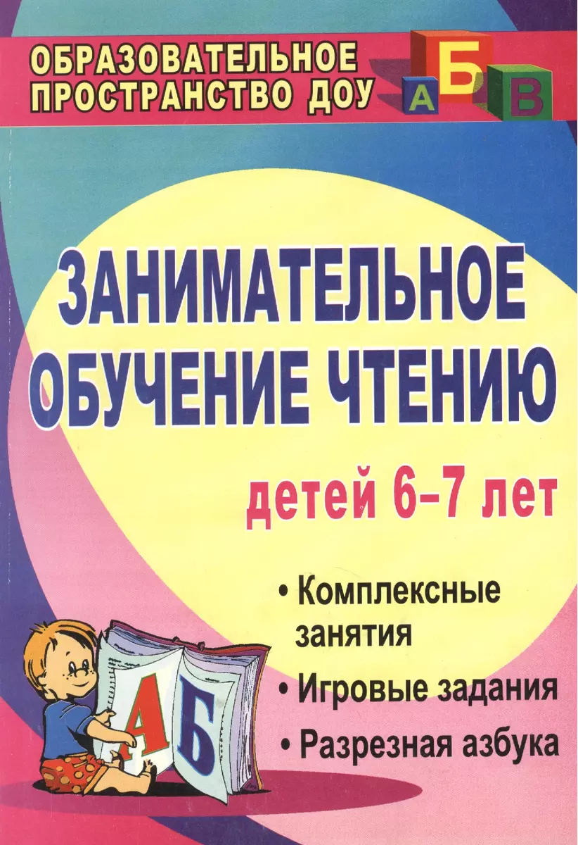 Занимательное обучение чтению. Комплексные занятия, игровые задания, разрезная  азбука для детей 6-7 лет. Издание 2-е (2383359) купить по низкой цене в  интернет-магазине «Читай-город»