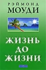 Книга Жизнь до жизни: Исследование регрессий в прошлые жизни (Рэймонд Моуди)