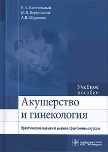 Акушерство и гинекология. Практические навыки и умения с фантомным курсом. Учебное пособие