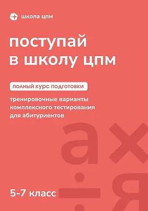 Книга Поступай в Школу ЦПМ! Полный курс подготовки. 5-7 классы. Тренировочные варианты комплексного тестирования для абитуриентов ()