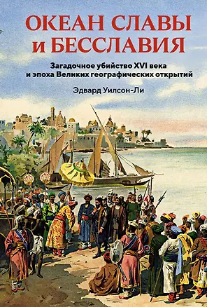 Книга Океан славы и бесславия. Загадочное убийство XVI века и эпоха Великих географических открытий (Эдвард Уилсон-Ли)