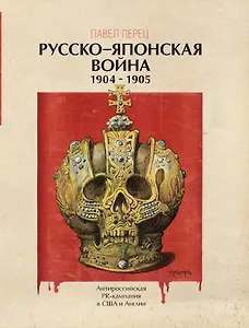Русско-японская война 1904-1905 гг. Антироссийская PR-кампания в США и Англии. Иллюстрированная энциклопедия