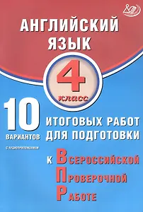 Английский язык. 4 класс. 10 вариантов итоговых работ для подготовки к Всероссийской проверочной работе (с аудиоприложением)