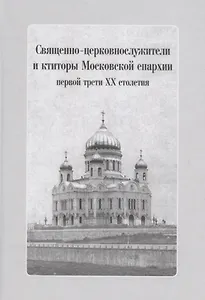 Священно-церковнослужители и ктиторы Московской епархии первой трети ХХ столетия (+CD)