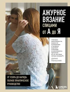АЖУРНОЕ ВЯЗАНИЕ спицами от А до Я. От узора до наряда. Полное практическое руководство
