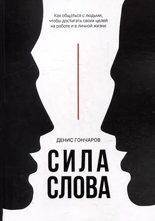 Книга Сила слова. Как общаться с людьми, чтобы достигать своих целей на работе и в личной жизни (Денис Гончаров)