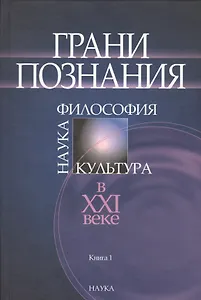 Грани познания. Наука. Философия. Культура в XXI веке. В двух книгах. Книга 1