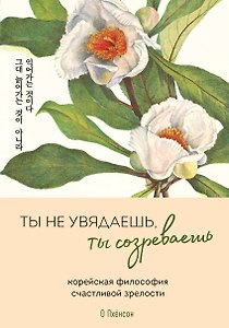 Ты не увядаешь, ты созреваешь. Корейская философия счастливой зрелости