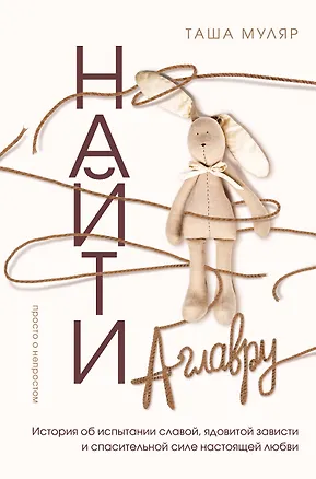 Книга Найти Аглавру. История об испытании славой, ядовитой зависти и спасительной силе настоящей любви (Таша Муляр)