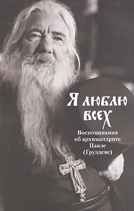 Я люблю всех. Воспоминания об архимандрите Павле (Груздеве)