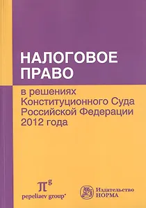 Налоговое право в решениях Конституционного Суда Российской Федерации 2012 года: По материалам Х Международной научно-практической конференции 20-21 а