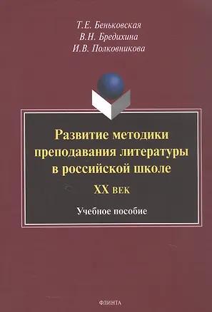 Книга Развитие методики преподавания литературы в российской школе. ХХ век. Учебное пособие (Татьяна Беньковская, Валентина Бредихина, Ирина Полковникова)