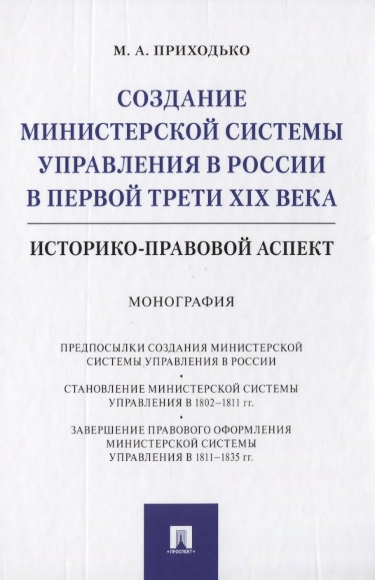 

Создание министерской системы управления в России в первой трети XIX века. Историко-правовой аспект. Монография