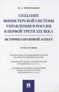 Создание министерской системы управления в России в первой трети XIX века. Историко-правовой аспект. Монография