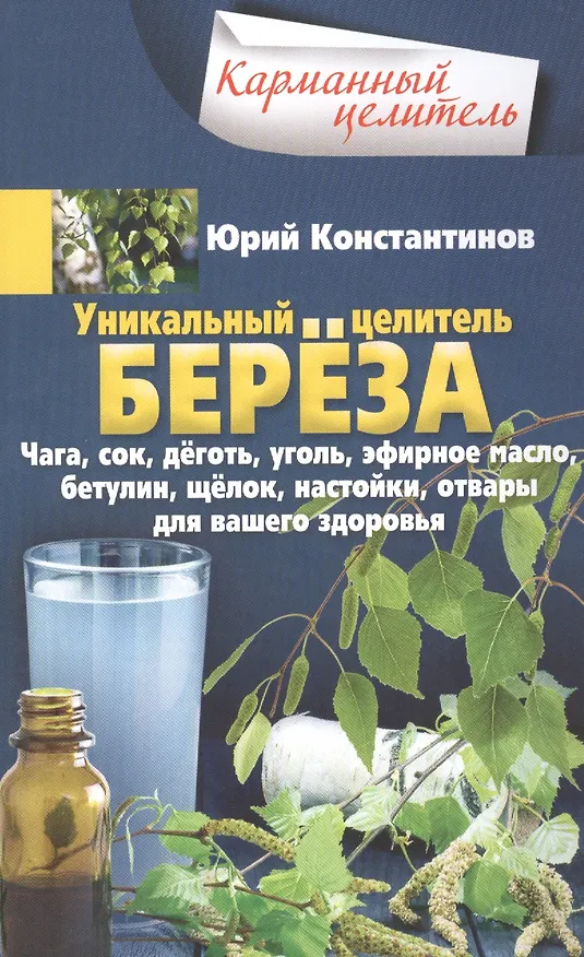 Книга Уникальный целитель береза. Чага, сок, дёготь, уголь, эфирное масло, бетулин, щёлок, настойки, отвары для вашего здоровья (Юрий Константинов) — 1