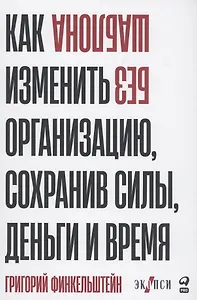 Без шаблона. Как изменить организацию, сохранив силы, деньги и время