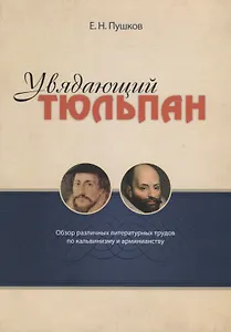 Увядающий тюльпан Обзор литературных трудов по кальвинизму и арменианству (м) Пушков