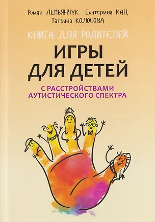 Книга Игры для детей с расстройствами аутистического спектра (Татьяна Колосова, Роман Демьянчук, Екатерина Кац)