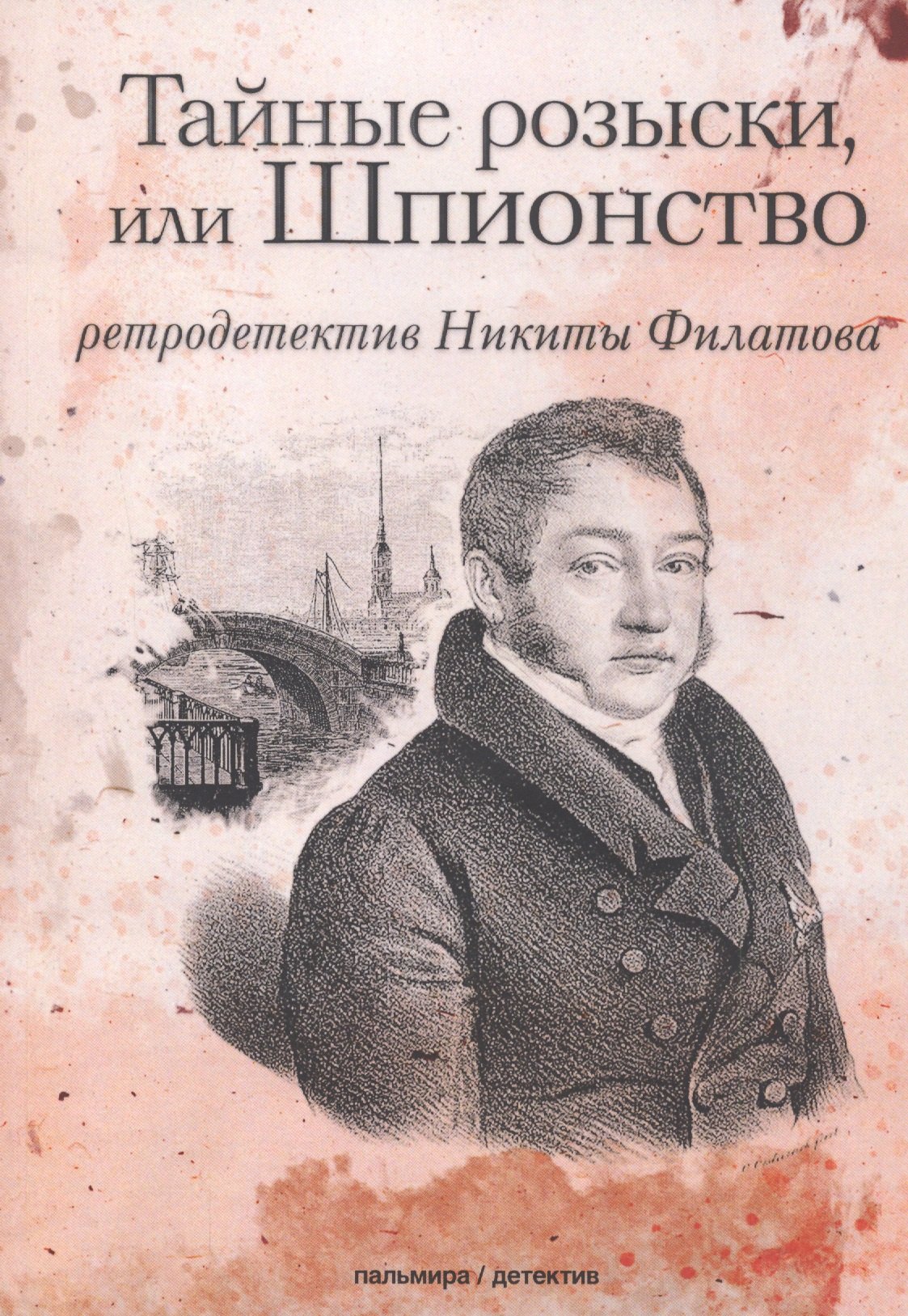 

Тайные розыски, или Шпионство: Правдивое жизнеописание офицера Фаддея Венедиктовича Булгарина: роман