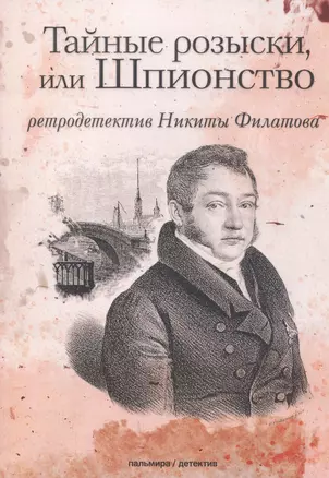 Тайные розыски, или Шпионство: Правдивое жизнеописание офицера Фаддея Венедиктовича Булгарина: роман — 2829221 — 1