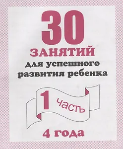 30 занятий для успешного развития ребенка для 4-х лет ч.1