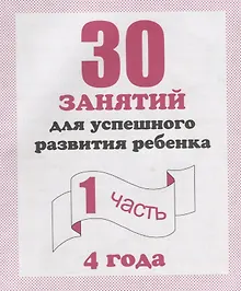 30 занятий для успешного развития ребенка для 4-х лет ч.1