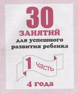 30 занятий для успешного развития ребенка для 4-х лет ч.1