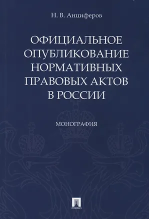 Книга Официальное опубликование нормативных правовых актов в России.Монография.-М.:Проспект,2019. (Николай Анциферов)
