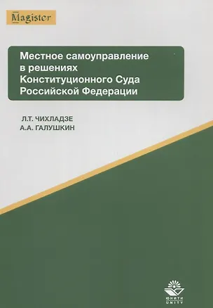 Книга Местное самоуправление в решениях Конституционного Суда РФ Уч. пос. (мMagister) Чихладзе ()