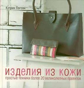 Изделия из кожи. Простые техники. Более 20 великолепных проектов
