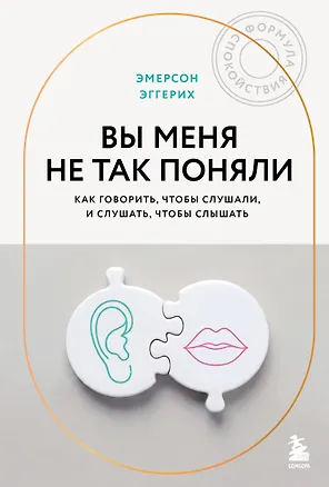 Книга Вы меня не так поняли. Как говорить, чтобы слушали, и слушать, чтобы слышать (Эмерсон Эггерих)
