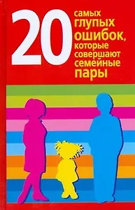 20 самых глупых ошибок, которые совершают семейные пары