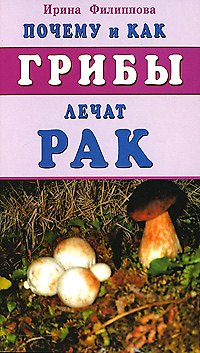 Книга Почему и как грибы лечат рак (Ирина Филиппова) — 1