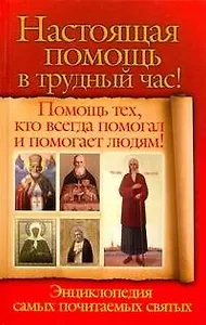 Настоящая помощь в трудный час. Помощь тех, кто всегда помогал и помогает людям! Энциклопедия спмых почитаемых святых