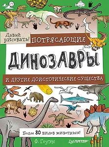 Потрясающие динозавры и другие доисторические существа. Более 80 видов животных! Давай рисовать!