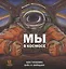 Мы в космосе. Как человек шел к звездам — 2846200 — 1