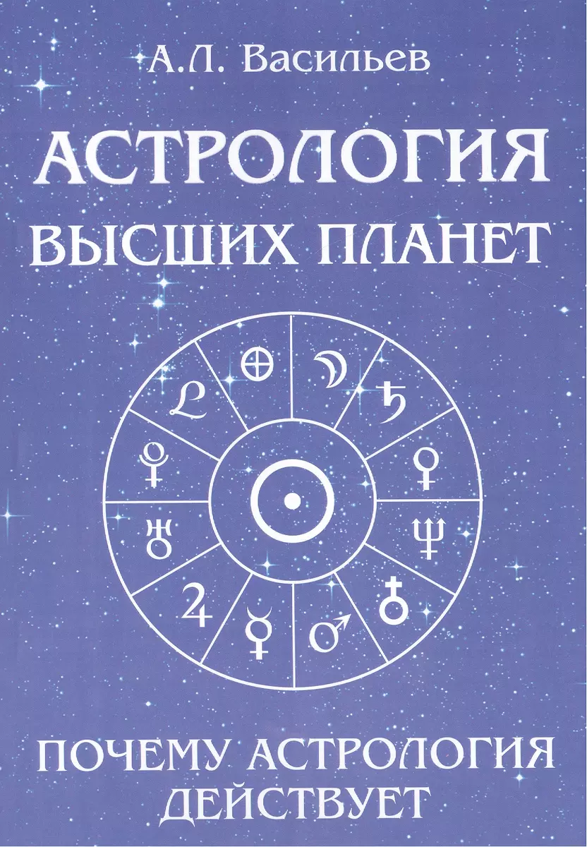 Астрология высших планет. Почему астрология действует (Алексей Васильев) -  купить книгу с доставкой в интернет-магазине «Читай-город». ISBN:  978-5-91078-066-2