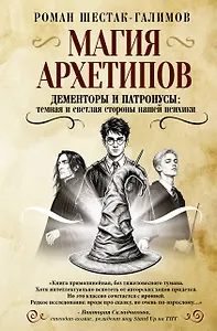 Магия архетипов. Дементоры и патронусы: темная и светлая стороны нашей психики