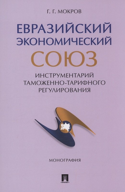 Книга Евразийский экономический союз. Инструментарий таможенно-тарифного регулирования. Монография.-М.:Проспект,2024. (Геннадий Мокров) — 1