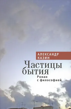 Книга Частицы бытия. Роман с философией. (Александр Казин)