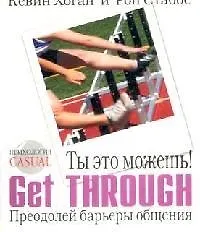 Ты это можешь! Get Through. Преодолей барьеры общения 2092857
