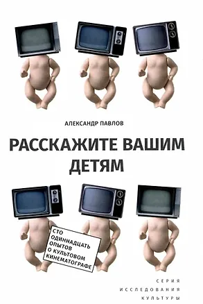 Книга Расскажите вашим детям: Сто одиннадцать опытов о культовом кинематографе / Изд.2 (Александр Павлов)