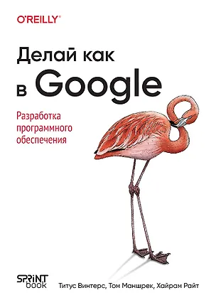 Книга Делай как в Google. Разработка программного обеспечения (Титус Винтерс, Том Маншрек, Хайрам Райт)