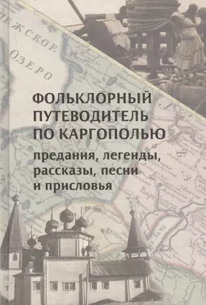 Фольклорный путеводитель по Каргополью: Предания, легенды, рассказы, песни и присловья — 2795246 — 1