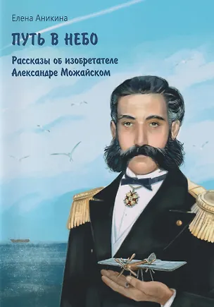 Книга Путь в небо: рассказы об изобретателе Александре Можайском (Елена Аникина)